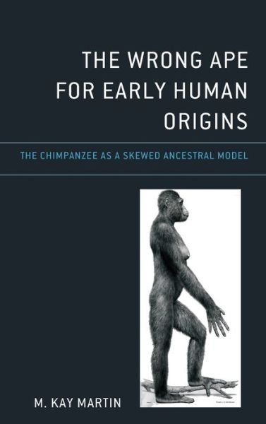 Cover for M. Kay Martin · The Wrong Ape for Early Human Origins: The Chimpanzee as a Skewed Ancestral Model (Hardcover bog) (2023)