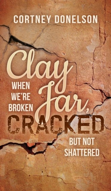 Clay Jar, Cracked: When We Are Broken But Not Shattered - Cortney Donelson - Böcker - Morgan James Publishing llc - 9781683500872 - 23 mars 2017