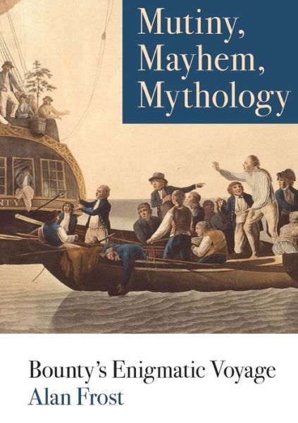 Mutiny, Mayhem, Mythology: Bounty's Enigmatic Voyage - Alan Frost - Książki - Sydney University Press - 9781743325872 - 26 września 2018