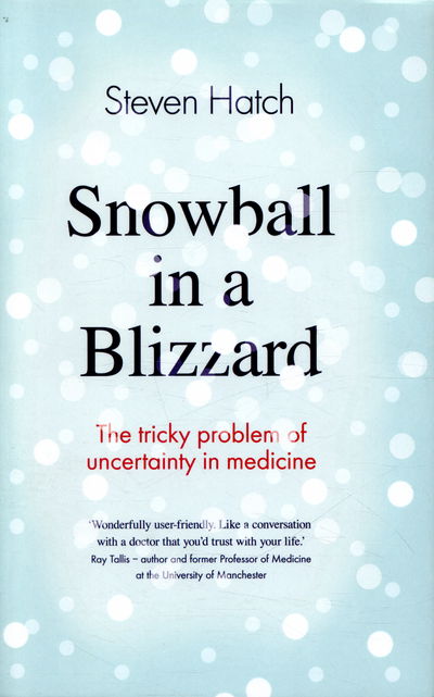 Cover for Steven Hatch · Snowball in a Blizzard: The Tricky Problem of Uncertainty in Medicine (Hardcover Book) [Main edition] (2016)