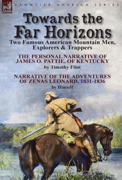 Cover for Timothy Flint · Towards the Far Horizons: Two Famous American Mountain Men, Explorers &amp; Trappers-The Personal Narrative of James O. Pattie, of Kentucky by Timothy Flint &amp; Narrative of the Adventures of Zenas Leonard 1831-1836 by Himself (Inbunden Bok) (2014)