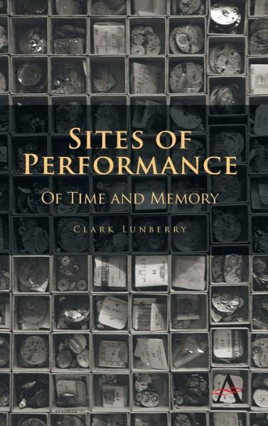 Cover for Clark Lunberry · Sites of Performance: Of Time and Memory - Anthem Studies in Theatre and Performance (Hardcover Book) (2014)