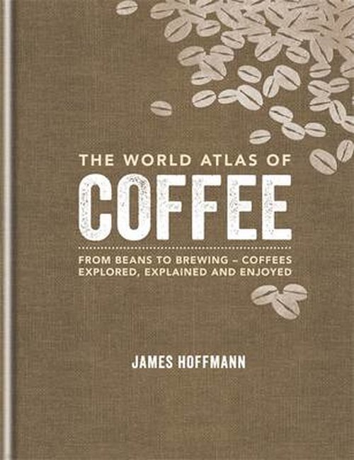 The World Atlas of Coffee: From beans to brewing - James Hoffmann - Kirjat - Mitchell Beazley - 9781845337872 - maanantai 6. lokakuuta 2014