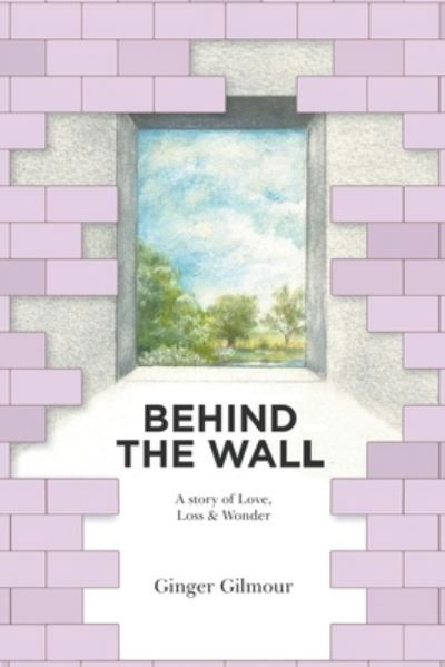 Cover for Ginger Gilmour · Behind the Wall: A Story of Love Loss &amp; Wonder (Paperback Book) (2023)