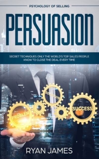 Cover for Ryan James · Persuasion: Psychology of Selling - Secret Techniques Only The World's Top Sales People Know To Close The Deal Every Time (Influence, Leadership, Persuasion) (Taschenbuch) (2019)