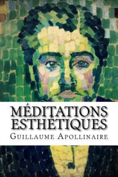 Meditations Esthetiques - Guillaume Apollinaire - Libros - Createspace Independent Publishing Platf - 9781977896872 - 3 de octubre de 2017