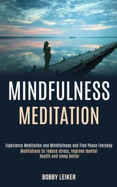 Cover for Bobby Leiker · Mindfulness Meditation: Experience Meditation and Mindfulness and Find Peace Everyday (Meditations to Reduce Stress, Improve Mental Health and Sleep Better) (Paperback Book) (2020)