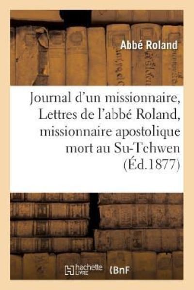 Cover for Roland · Journal d'Un Missionnaire, Ou Lettres de l'Abbe Roland, Missionnaire Apostolique Mort Au Su-Tchwen (Pocketbok) (2016)