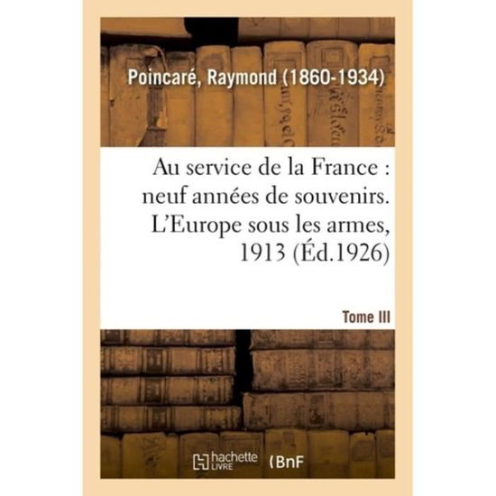 Cover for Raymond Poincare · Au Service de la France, Neuf Annees de Souvenirs. Tome III. l'Europe Sous Les Armes, 1913 (Paperback Book) (2018)