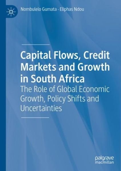 Cover for Nombulelo Gumata · Capital Flows, Credit Markets and Growth in South Africa: The Role of Global Economic Growth, Policy Shifts and Uncertainties (Hardcover Book) [1st ed. 2019 edition] (2020)
