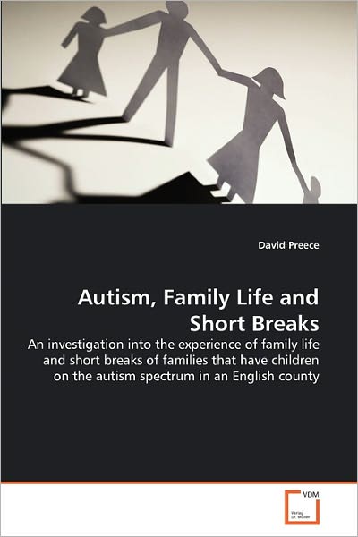 Cover for David Preece · Autism, Family Life and Short Breaks: an Investigation into the Experience of Family Life and Short Breaks of Families That Have Children on the Autism Spectrum in an English County (Paperback Book) (2011)