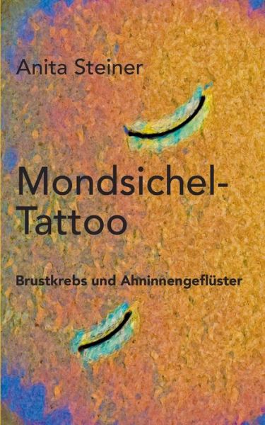Cover for Anita Steiner · Mondsichel-Tattoo: Brustkrebs und Ahninnengefluster (Paperback Book) (2020)