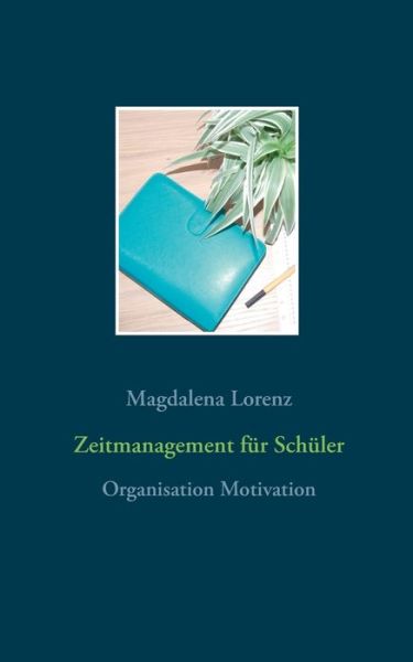 Cover for Magdalena Lorenz · Zeitmanagement fur Schuler: Organisation Motivation (Paperback Book) (2016)