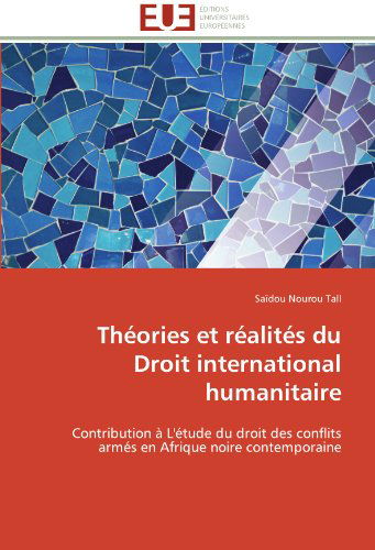 Cover for Saïdou Nourou Tall · Théories et Réalités Du Droit International Humanitaire: Contribution À L'étude Du Droit Des Conflits Armés en Afrique Noire Contemporaine (Paperback Book) [French edition] (2018)