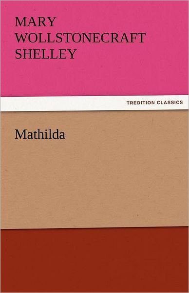 Mathilda (Tredition Classics) - Mary Wollstonecraft Shelley - Books - tredition - 9783842477872 - November 30, 2011