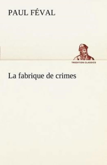 Cover for Paul Féval · La Fabrique De Crimes (Tredition Classics) (French Edition) (Paperback Book) [French edition] (2012)