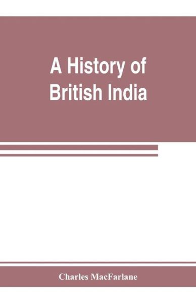 Cover for Charles Macfarlane · A history of British India, from the earliest English intercourse to the present time (Paperback Book) (2019)