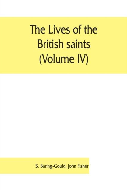 Cover for S Baring-Gould · The lives of the British saints (Volume IV); the saints of Wales and Cornwall and such Irish saints as have dedications in Britain (Paperback Bog) (2019)
