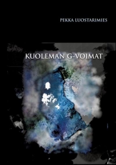 Cover for Luostarimies Pekka · Kuoleman G-voimat: Todentuntuinen elama ja kuolema universumin mielikuvitusmaailmassa (Paperback Book) (2021)