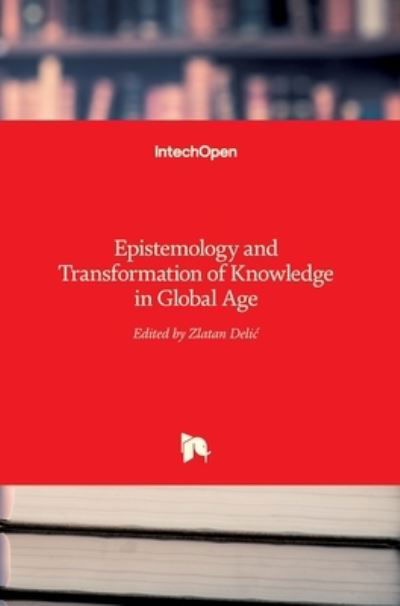 Epistemology and Transformation of Knowledge in Global Age - Zlatan Delic - Books - Intechopen - 9789535133872 - July 26, 2017