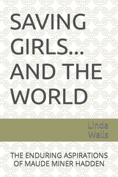 Cover for Linda Walls · Saving Girls ... and the World: The Enduring Aspirations of Maude Miner Hadden (Paperback Book) (2021)