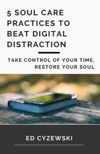 Cover for Ed Cyzewski · 5 Soul Care Practices to Beat Digital Distraction: Take Control of Your Time, Restore Your Soul (Paperback Book) (2020)