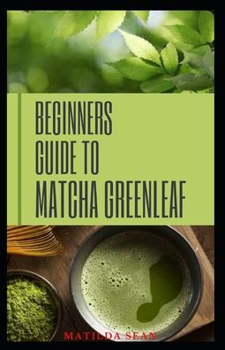 Cover for Matilda Sean · Beginners Guide to Matcha Greenleaf (Pocketbok) (2020)