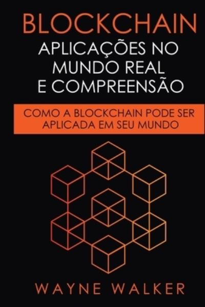 Cover for Wayne Walker · Blockchain: Aplicacoes no Mundo Real e Compreensao: Como a Blockchain Pode Ser Aplicada em Seu Mundo (Paperback Book) (2021)