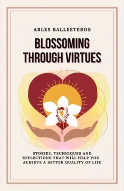 Cover for Arles Ballesteros · Blossoming Through Virtues: Stories, techniques and reflections that will help you achieve a better quality of life (Paperback Book) [English edition] (2022)