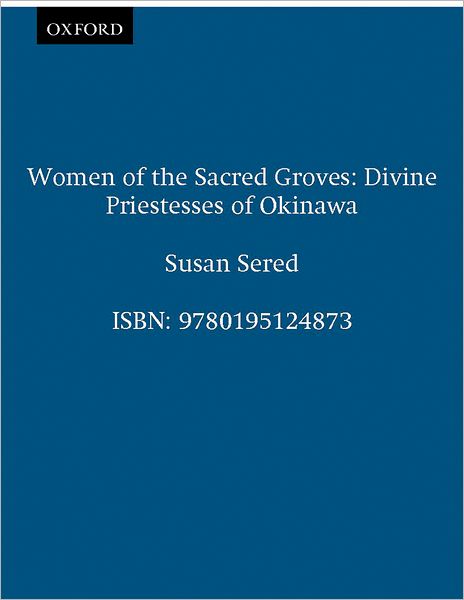 Cover for Sered, Susan (Associate Professor of Sociology and Anthropology, Associate Professor of Sociology and Anthropology, Bar-Ilan University) · Women of the Sacred Groves: Divine Priestesses of Okinawa (Paperback Book) (1999)