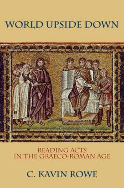 Cover for Rowe, C. Kavin (Assistant Professor of New Testament, Assistant Professor of New Testament, Duke University Divinity School) · World Upside Down: Reading Acts in the Graeco-Roman Age (Hardcover Book) (2009)