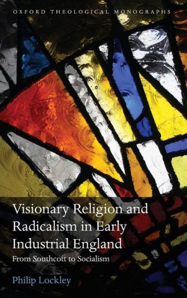 Cover for Lockley, Philip (Postdoctoral Research Fellow in the Faculty of Theology, University of Oxford) · Visionary Religion and Radicalism in Early Industrial England: From Southcott to Socialism - Oxford Theological Monographs (Gebundenes Buch) (2012)