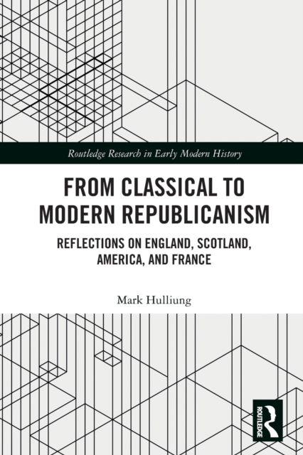 Cover for Hulliung, Mark (Brandeis University, USA) · From Classical to Modern Republicanism: Reflections on England, Scotland, America, and France - Routledge Research in Early Modern History (Paperback Book) (2022)