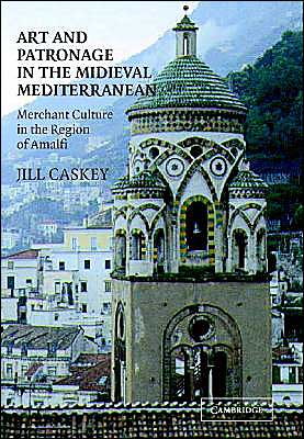 Cover for Caskey, Jill (University of Toronto) · Art and Patronage in the Medieval Mediterranean: Merchant Culture in the Region of Amalfi (Hardcover Book) (2004)