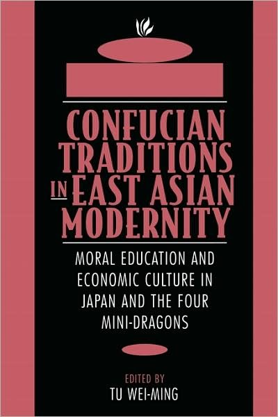 Confucian Traditions in East Asian Modernity: Moral Education and Economic Culture in Japan and the Four Mini-Dragons - Tu Weiming - Bücher - Harvard University Press - 9780674160873 - 1. März 1996