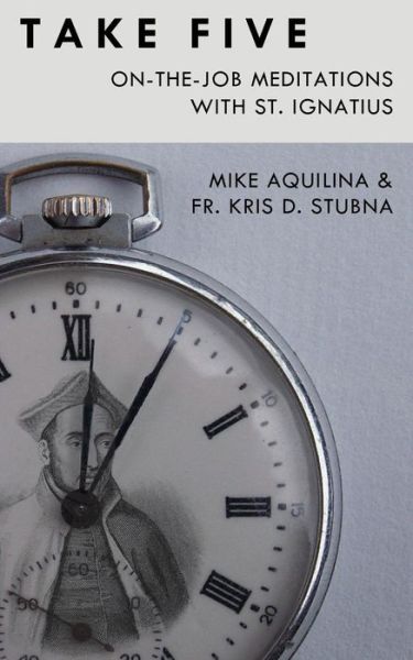 Take Five: On- The-Job Meditations with St. Ignatius - - Books - Lambing Press - 9780692584873 - May 6, 2016