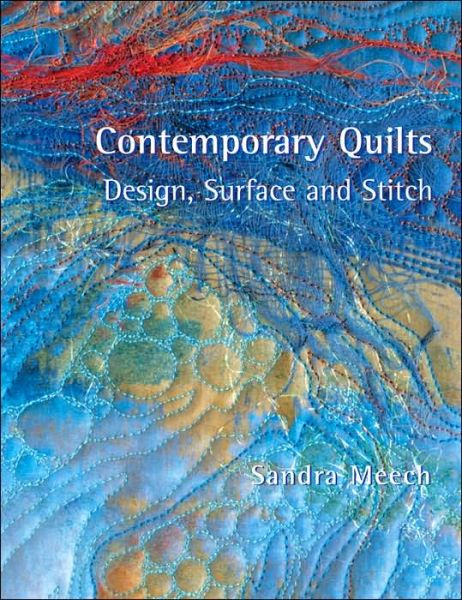 Contemporary Quilts: Design, Surface and Stitch - Sandra Meech - Books - Batsford - 9780713489873 - March 9, 2006