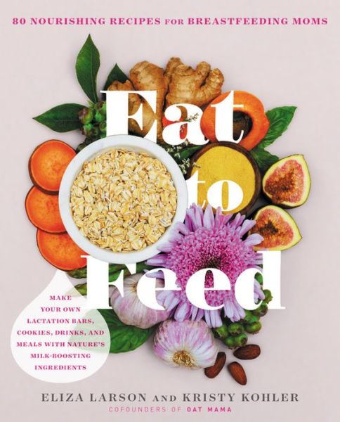 Cover for Eliza Larson · Eat to Feed: 80 Nourishing Recipes for Breastfeeding Moms (Taschenbuch) (2019)