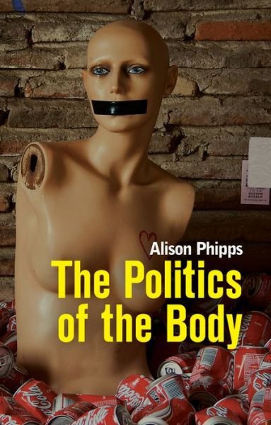 Cover for Alison Phipps · The Politics of the Body: Gender in a Neoliberal and Neoconservative Age (Hardcover Book) (2014)