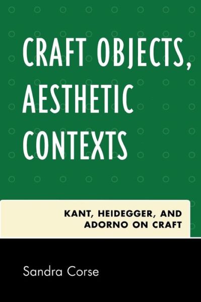 Cover for Sandra Corse · Craft Objects, Aesthetic Contexts: Kant, Heidegger, and Adorno on Craft (Paperback Book) (2008)