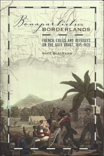 Cover for Rafe Blaufarb · Bonapartists in the Borderlands: French Exiles and Refugees on the Gulf Coast, 1815-1835 (Hardcover Book) [2nd Ed. edition] (2006)