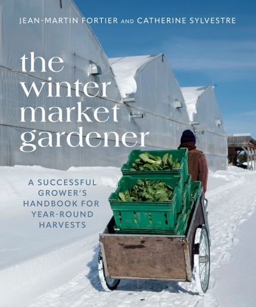 The Winter Market Gardener: A Successful Grower's Handbook for Year-Round Harvests - Jean-Martin Fortier - Kirjat - New Society Publishers - 9780865719873 - tiistai 10. lokakuuta 2023