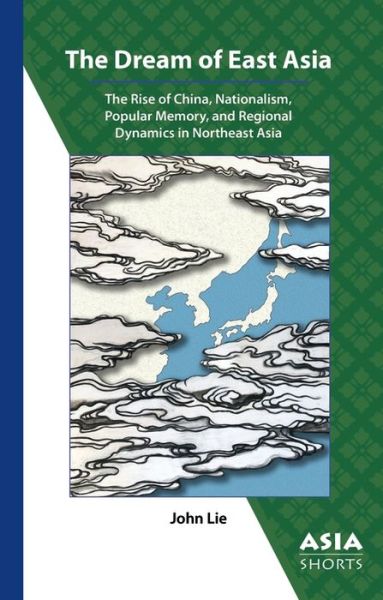 The Dream of East Asia – The Rise of China, Nationalism, Popular Memory, and Regional Dynamics in Northeast Asia - John Lie - Książki - Association for Asian Studies - 9780924304873 - 1 lipca 2018