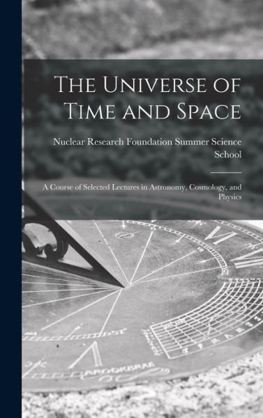 Cover for Nuclear Research Foundation Summer Sc · The Universe of Time and Space; a Course of Selected Lectures in Astronomy, Cosmology, and Physics (Hardcover bog) (2021)