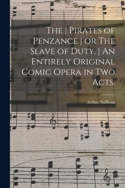 The Pirates of Penzance or The Slave of Duty. An Entirely Original Comic Opera in Two Acts. - Arthur 1842-1900 Sullivan - Boeken - Legare Street Press - 9781014282873 - 9 september 2021