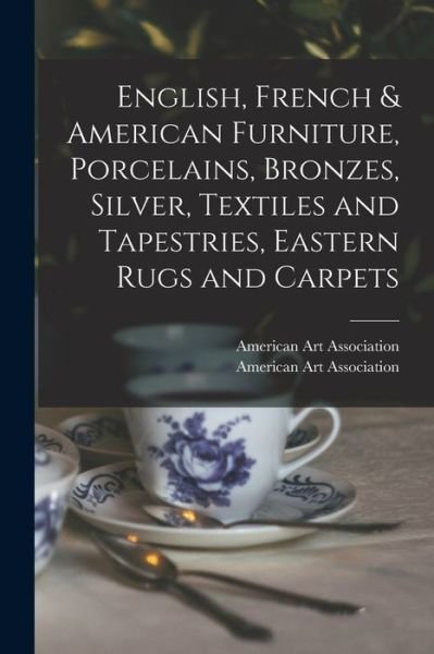 Cover for American Art Association · English, French &amp; American Furniture, Porcelains, Bronzes, Silver, Textiles and Tapestries, Eastern Rugs and Carpets (Paperback Book) (2021)