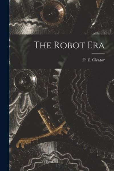 Cover for P E (Philip Ellaby) 1908- Cleator · The Robot Era (Paperback Book) (2021)