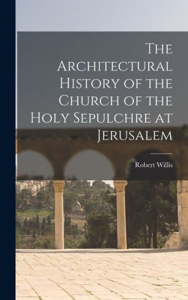 Architectural History of the Church of the Holy Sepulchre at Jerusalem - Robert Willis - Books - Creative Media Partners, LLC - 9781015607873 - October 26, 2022