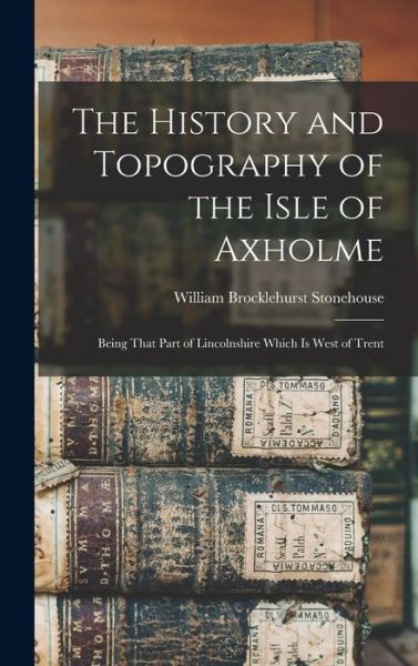 Cover for William Brocklehurst Stonehouse · History and Topography of the Isle of Axholme (Book) (2022)