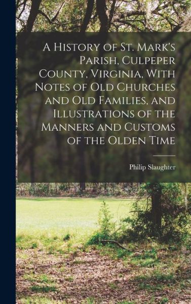 Cover for Philip Slaughter · History of St. Mark's Parish, Culpeper County, Virginia, with Notes of Old Churches and Old Families, and Illustrations of the Manners and Customs of the Olden Time (Bog) (2022)